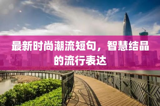 最新时尚潮流短句，智慧结晶的流行表达