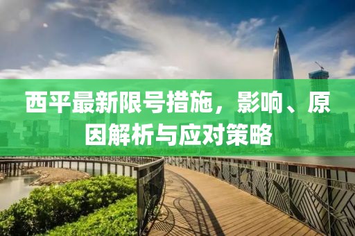 西平最新限号措施，影响、原因解析与应对策略