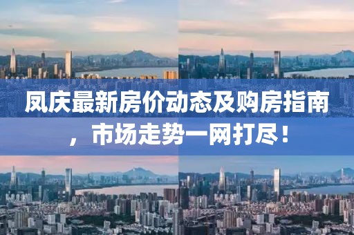 凤庆最新房价动态及购房指南，市场走势一网打尽！
