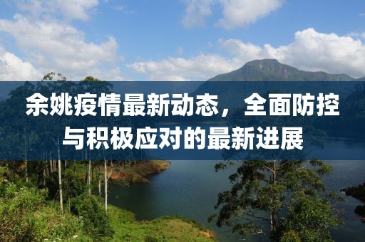 余姚疫情最新动态，全面防控与积极应对的最新进展