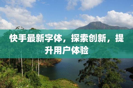 快手最新字体，探索创新，提升用户体验