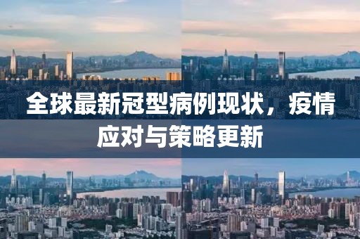 全球最新冠型病例现状，疫情应对与策略更新