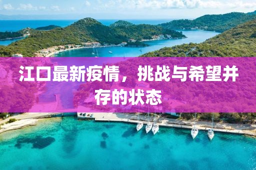 江口最新疫情，挑战与希望并存的状态