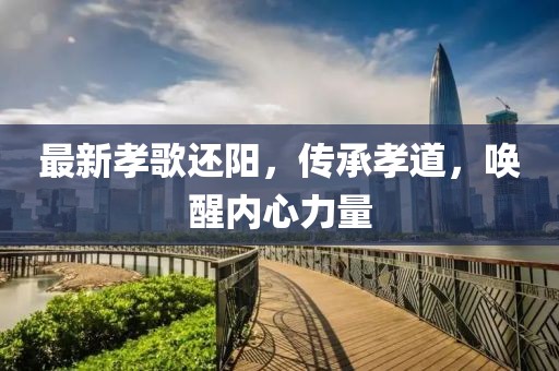 最新孝歌还阳，传承孝道，唤醒内心力量