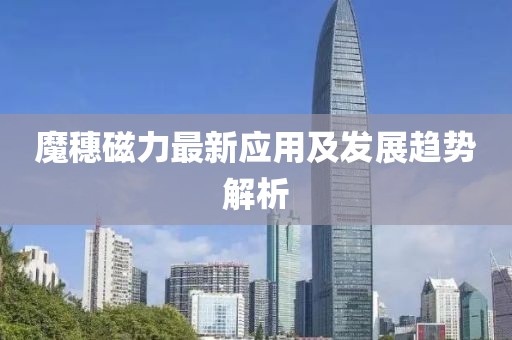 魔穗磁力最新应用及发展趋势解析