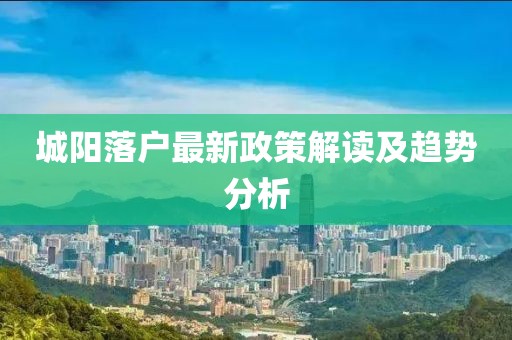 城阳落户最新政策解读及趋势分析