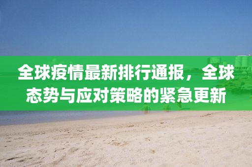 全球疫情最新排行通报，全球态势与应对策略的紧急更新