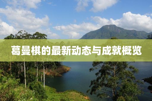 葛曼棋的最新动态与成就概览