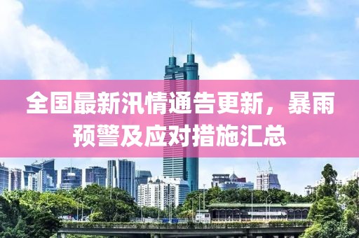 全国最新汛情通告更新，暴雨预警及应对措施汇总