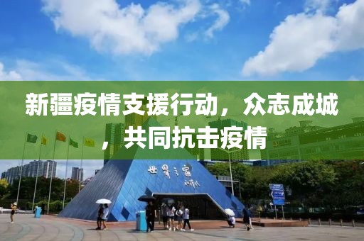 新疆疫情支援行动，众志成城，共同抗击疫情