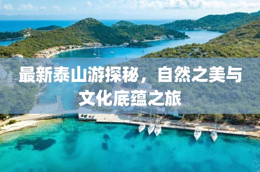 最新泰山游探秘，自然之美与文化底蕴之旅