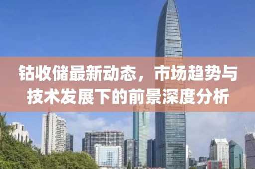 钴收储最新动态，市场趋势与技术发展下的前景深度分析