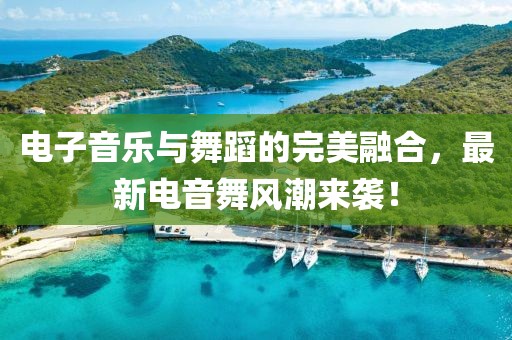 电子音乐与舞蹈的完美融合，最新电音舞风潮来袭！