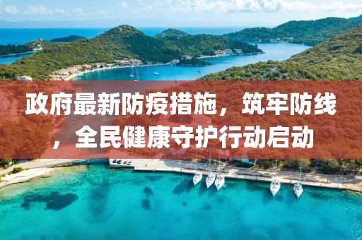 政府最新防疫措施，筑牢防线，全民健康守护行动启动