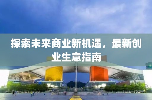 探索未来商业新机遇，最新创业生意指南