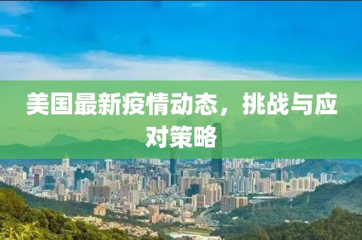 美国最新疫情动态，挑战与应对策略