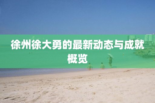 徐州徐大勇的最新动态与成就概览