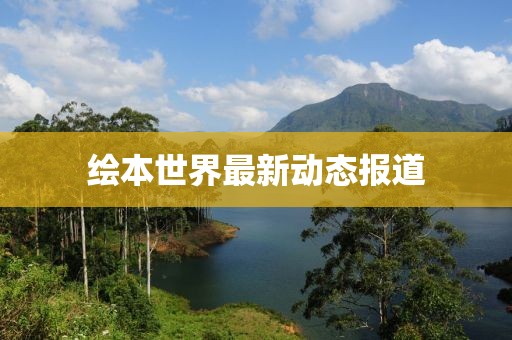 绘本世界最新动态报道