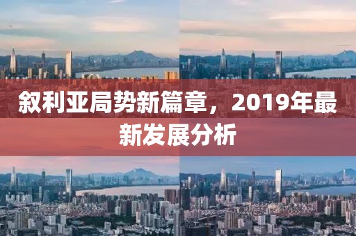 叙利亚局势新篇章，2019年最新发展分析