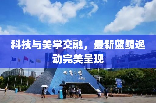 科技与美学交融，最新蓝鲸逸动完美呈现