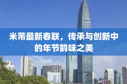 米芾最新春联，传承与创新中的年节韵味之美