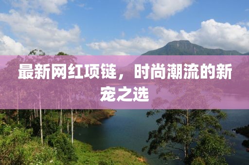 最新网红项链，时尚潮流的新宠之选