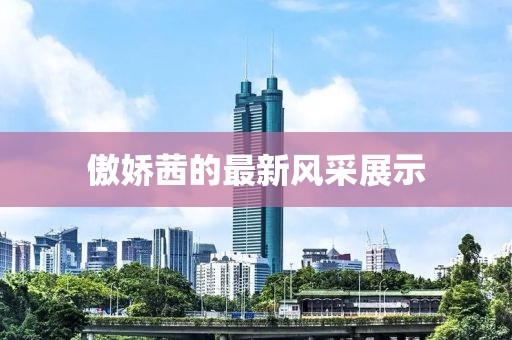 傲娇茜的最新风采展示