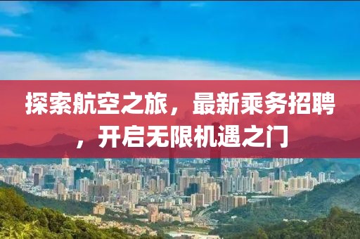 探索航空之旅，最新乘务招聘，开启无限机遇之门