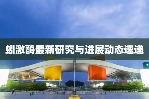 蚓激酶最新研究与进展动态速递
