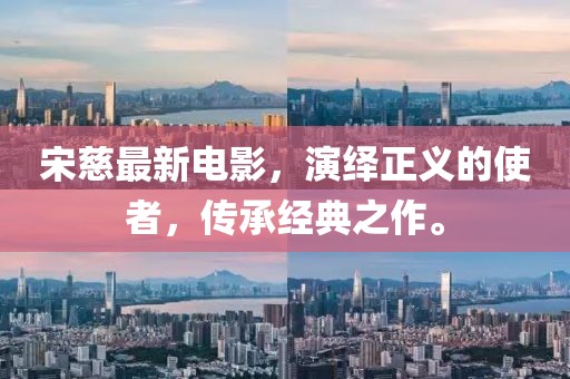 宋慈最新电影，演绎正义的使者，传承经典之作。