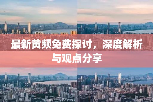 最新黄频免费探讨，深度解析与观点分享