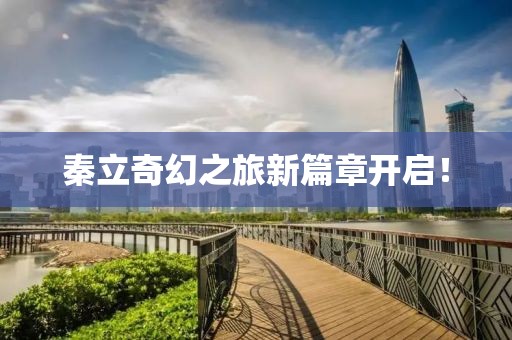 秦立奇幻之旅新篇章开启！