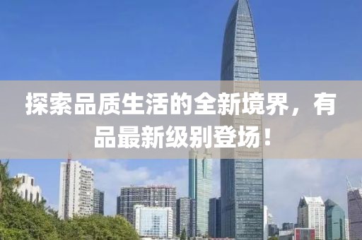 探索品质生活的全新境界，有品最新级别登场！