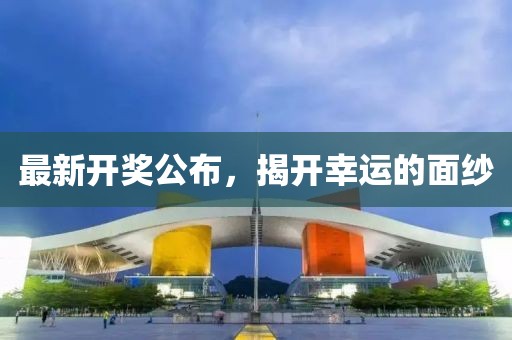 最新开奖公布，揭开幸运的面纱