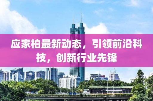 应家柏最新动态，引领前沿科技，创新行业先锋