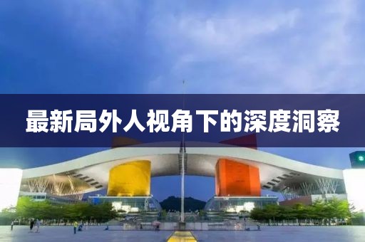 最新局外人视角下的深度洞察