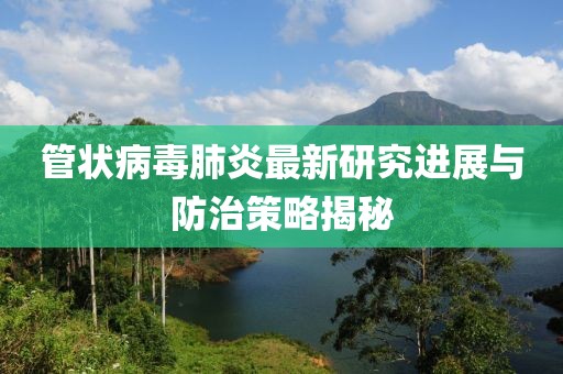 管状病毒肺炎最新研究进展与防治策略揭秘
