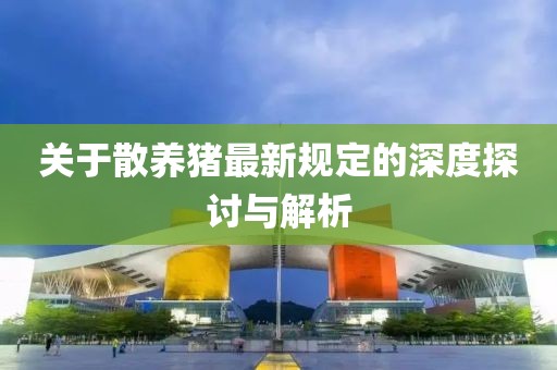 关于散养猪最新规定的深度探讨与解析