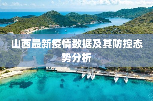 山西最新疫情数据及其防控态势分析