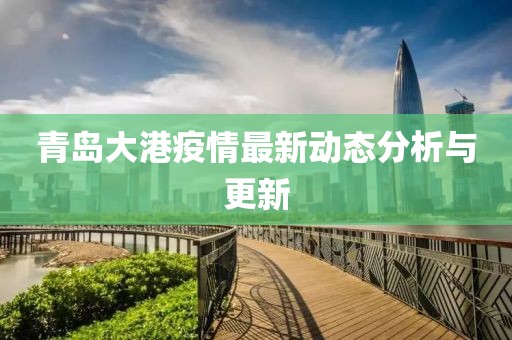 青岛大港疫情最新动态分析与更新