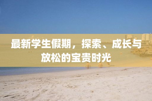 最新学生假期，探索、成长与放松的宝贵时光
