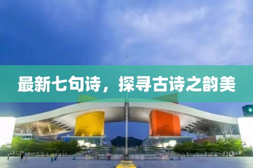 最新七句诗，探寻古诗之韵美