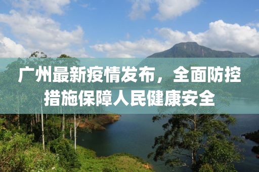 广州最新疫情发布，全面防控措施保障人民健康安全