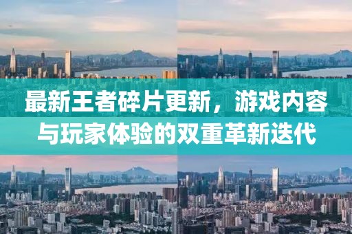 最新王者碎片更新，游戏内容与玩家体验的双重革新迭代