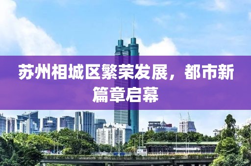 苏州相城区繁荣发展，都市新篇章启幕