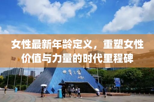 女性最新年龄定义，重塑女性价值与力量的时代里程碑