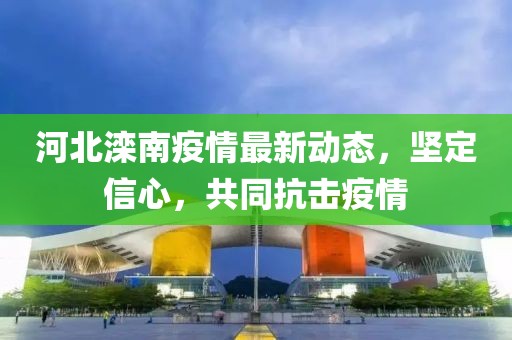 河北滦南疫情最新动态，坚定信心，共同抗击疫情