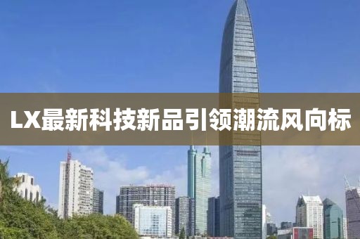 LX最新科技新品引领潮流风向标