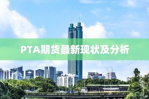 PTA期货最新现状及分析