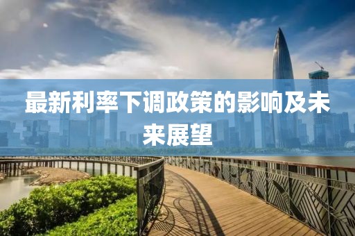 最新利率下调政策的影响及未来展望